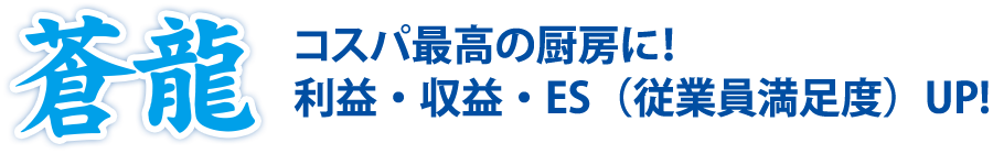 蒼龍 コスパ最高の厨房に！利益・収益・ES（従業員満足度）UP!