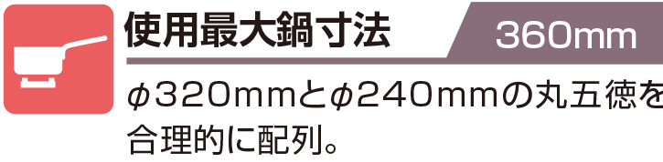 使用最大鍋寸法 360mm φ320mmとφ240mmの丸五徳を合理的に配列。