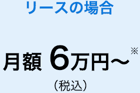 リースの場合　月額6万円～※（税込）